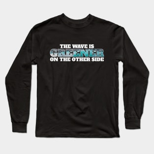 The wave is greener on the other side - surfing Long Sleeve T-Shirt